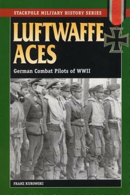 Luftwaffe Aces: German Combat Pilots of WWII by Franz Kurowski