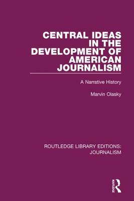 Central Ideas in the Development of American Journalism: A Narrative History by Marvin N. Olasky