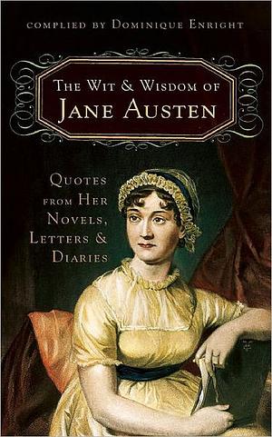 The Wit and Wisdom of Jane Austen: Quotes from Her Novels, Letters and Diaries by Dominique Enright, Jane Austen