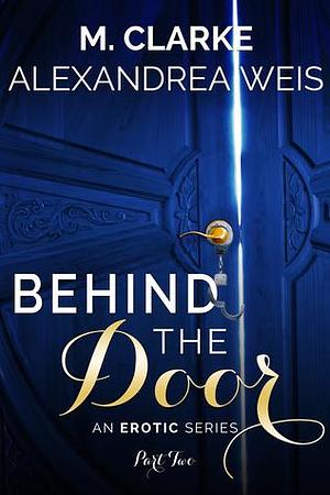 Behind the Door part 2 by Alexandrea Weis, M. Clarke, M. Clarke