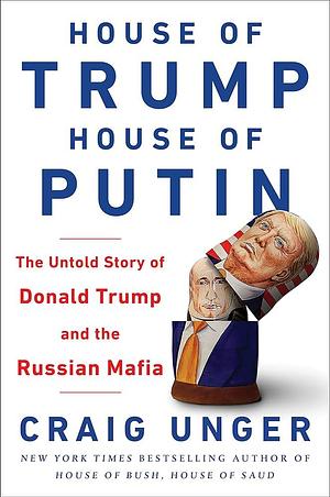 House of Trump, House of Putin: The Untold Story of Donald Trump and the Russian Mafia Paperback Unger, Craig by Craig Unger, Craig Unger