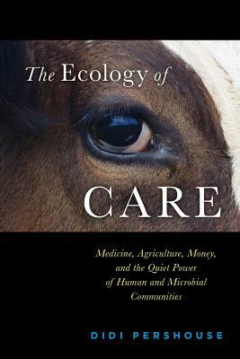 The Ecology of Care: Medicine, Agriculture, Money, and the Quiet Power of Human and Microbial Communities by Didi Pershouse