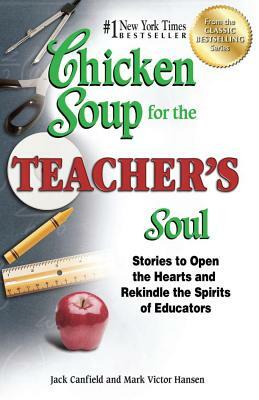 Chicken Soup for the Teacher's Soul: Stories to Open the Hearts and Rekindle the Spirits of Educators by Jack Canfield, Mark Victor Hansen