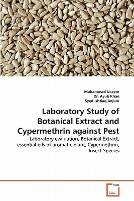 Laboratory Study of Botanical Extract and Cypermethrin Against Pest by Dr Ayub Khan, Muhammad Naeem, Syed Ishtiaq Anjum