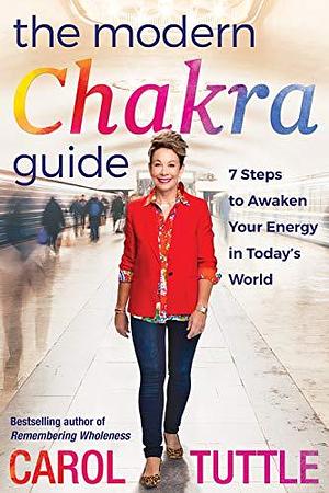 The Modern Chakra Guide: 7 Steps to Awakening Your Energy in Today's World by Carol Tuttle, Carol Tuttle