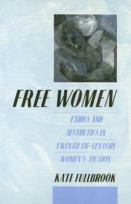Free Women PB: Ethics and Aesthetics in Twentieth-Century Women's Fiction by Kate Fullbrook