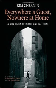 Everywhere a Guest, Nowhere at Home: A New Vision of Israel and Palestine by Kim Chernin