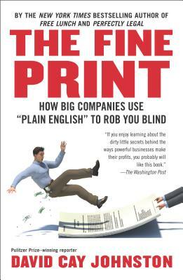 The Fine Print: How Big Companies Use "plain English" to Rob You Blind by David Cay Johnston