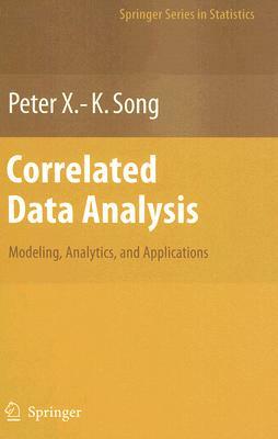 Correlated Data Analysis: Modeling, Analytics, and Applications by Peter X. Song