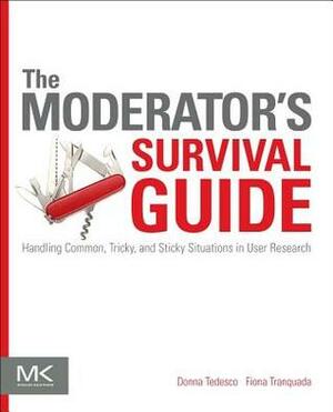 The Moderator's Survival Guide: Handling Common, Tricky, and Sticky Situations in User Research by Fiona Tranquada, Donna Tedesco