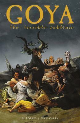 Goya: The Terrible Sublime: A Graphic Novel by Fran Galán, El Torres