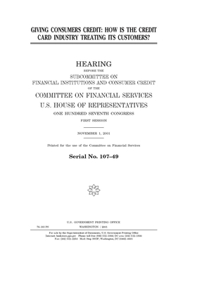 Giving consumers credit: how is the credit card industry treating its customers? by Committee on Financial Services (house), United S. Congress, United States House of Representatives