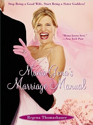 Mama Gena's Marriage Manual: Stop Being a Good Wife, Start Being a Sister Goddess! by Regena Thomashauer