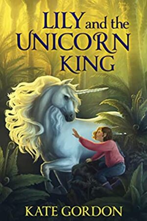 Lily and the Unicorn King (The Unicorn King #1) by Kate Gordon