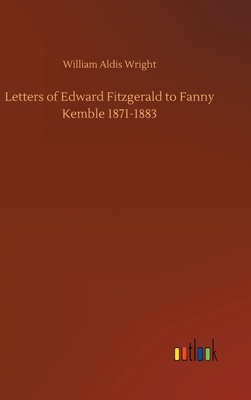 Letters of Edward Fitzgerald to Fanny Kemble 1871-1883 by William Aldis Wright