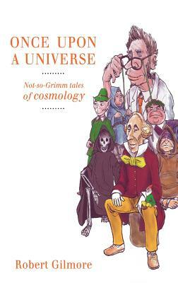 Once Upon a Universe: Not-So-Grimm Tales of Cosmology by Robert Gilmore