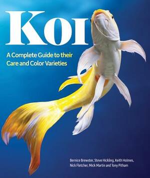 Koi: A Complete Guide to Their Care and Color Varieties by Steve Hickling, Nick Fletcher, Bernice Brewster