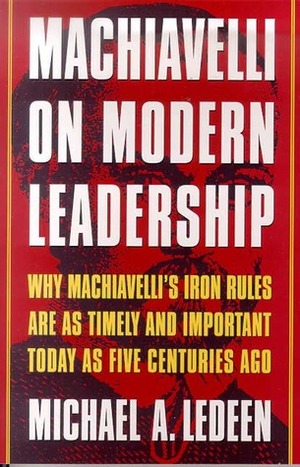 Machiavelli on Modern Leadership: Why Machiavelli's Iron Rules Are As Timely And Important Today As Five Centuries Ago by Truman Talley, Michael A. Ledeen