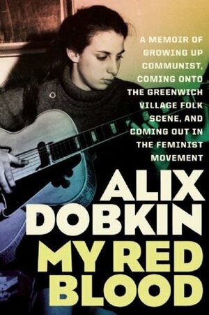 My Red Blood: A Memoir of Growing Up Communist, Coming Onto the Greenwich Village Folk Scene, and Coming Out in the Feminist Movement by Alix Dobkin