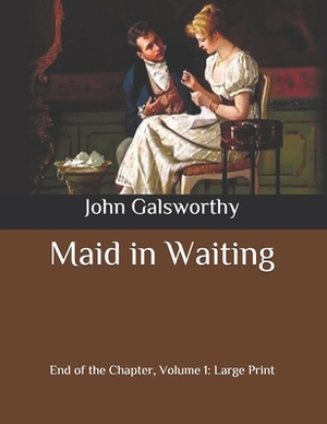 Maid in Waiting: End of the Chapter, Volume 1: Large Print by John Galsworthy