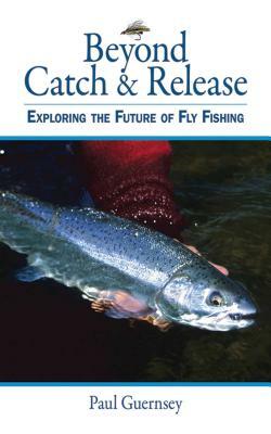 Beyond Catch & Release: Exploring the Future of Fly Fishing by Paul Guernsey