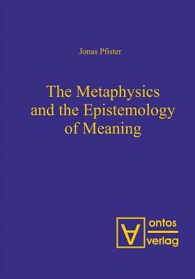 The Metaphysics and the Epistemology of Meaning by Jonas Pfister