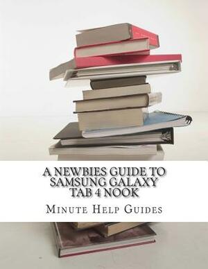 A Newbies Guide to Samsung Galaxy Tab 4 Nook: The Unofficial Beginners Guide to Doing Everything with the Nook Tablet by Minute Help Guides