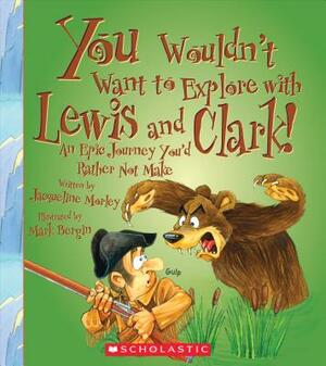 You Wouldn't Want to Explore with Lewis and Clark by Jacqueline Morley