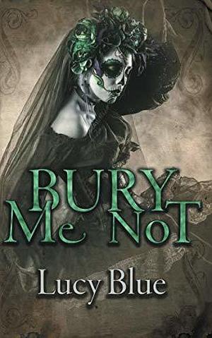 Bury Me Not by Lucy Blue