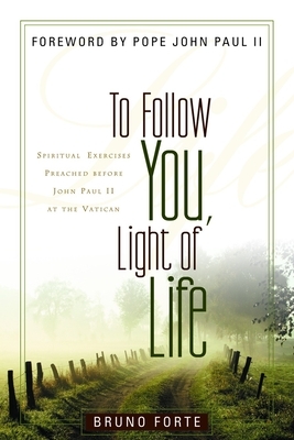 To Follow You, Light of Life: Spiritual Exercises Preached Before John Paul II at the Vatican by Bruno Forte