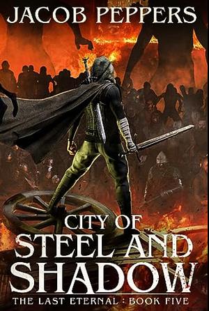 City of Steel and Shadow: Book Five of The Last Eternal by Jacob Peppers, Jacob Peppers