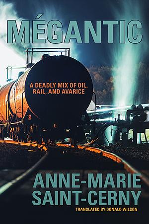 Mégantic: A Deadly Mix of Oil, Rail, and Avarice by Anne-Marie Saint-Cerny