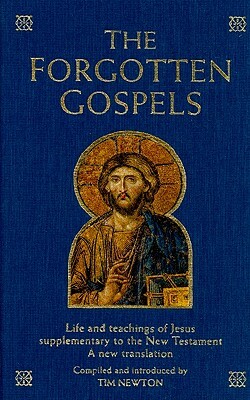 The Forgotten Gospels: Life and Teachings of Jesus Supplementary to the New Testament: A New Translation by Tim Newton