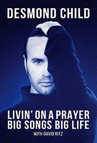 Livin' On A Prayer: Big Songs Big Life by Desmond Child