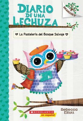 Diario de Una Lechuza #7: La Pastelería del Bosque Salvaje (the Wildwood Bakery), Volume 7: Un Libro de la Serie Branches by Rebecca Elliott