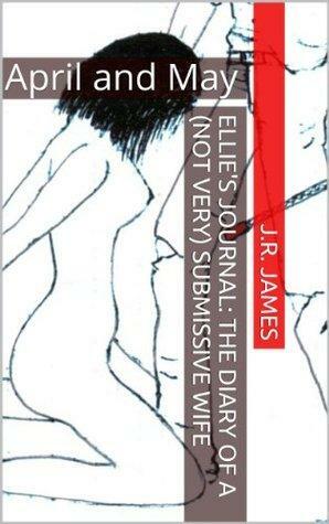Ellie's Journal: The Diary of a (not very) Submissive Wife: April and May by J.R. James