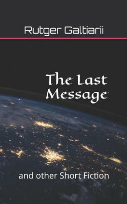 The Last Message: And Other Short Fiction by Rutger G. Galtiarii
