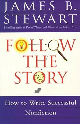 Follow the Story: How to Write Successful Nonfiction by James B. Stewart