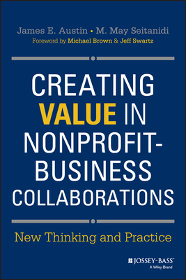 Creating Value in Nonprofit-Business Collaborations: New Thinking and Practice by James E. Austin, M. May Seitanidi