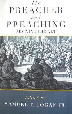 The Preacher and Preaching: Reviving the Art in the Twentieth Century by Samuel T. Logan Jr.