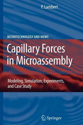 Capillary Forces in Microassembly: Modeling, Simulation, Experiments, and Case Study by Pierre Lambert