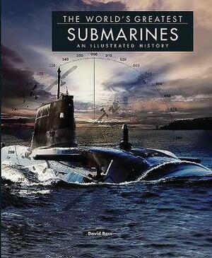 The World's Greatest Submarines: An Illustrated History by David Ross