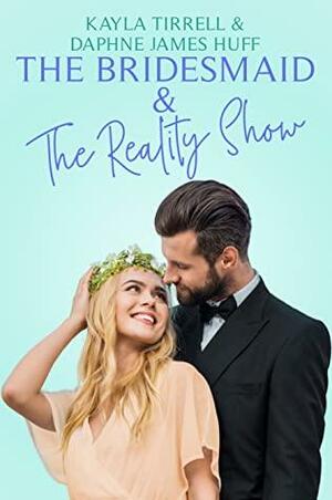 The Bridesmaid & the Reality Show by Kayla Tirrell, Daphne James Huff