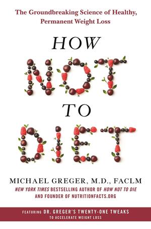 How Not to Diet: The Groundbreaking Science of Healthy, Permanent Weight Loss by Michael Greger