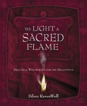 To Light a Sacred Flame: Practical Witchcraft for the Millennium by Silver RavenWolf