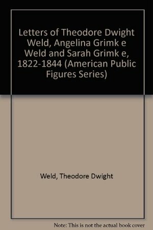 Letters Of Theodore Dwight Weld, Angelina Grimke Weld, And Sarah Grimke 1822-1844 by Theodore Dwight Weld
