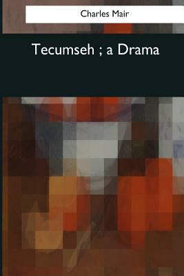 Tecumseh: a Drama by Charles Mair