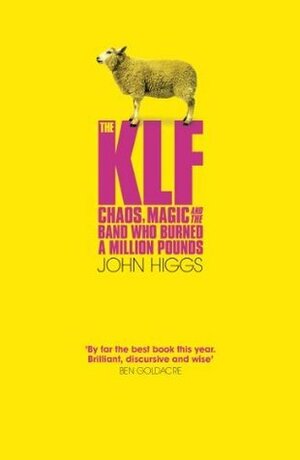 The KLF: Chaos, Magic and the Band Who Burned a Million Pounds by John Higgs, J.M.R. Higgs