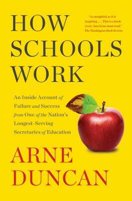 How Schools Work: An Inside Account of Failure and Success from One of the Nation's Longest-Serving Secretaries of Education by Arne Duncan