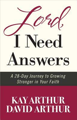 Lord, I Need Answers: A 28-Day Journey to Growing Stronger in Your Faith by Kay Arthur, David Arthur